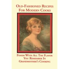 Old Fashioned Recipes for Modern Cooks: Foods With All the Flavor You Remember in Grandmothers Cooking