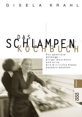 Das Schlampen-Kochbuch: F�r gewitzte Anf�nger, eilige Gourmets und alle, die mit links etwas zaubern m�chten