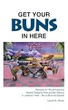 Get Your Buns in Here: Rcipes for Mouthwatering Baked Delights from a Little Bakery in Jackson Hole--Bru's Buns & Breads