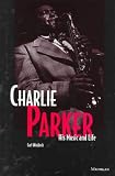 Charlie Parker: His Music and Life (The Michigan American Music Series)