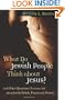 What Do Jewish People Think about Jesus?: And Other Questions Christians Ask about Jewish Beliefs, Practices, and History