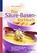 Das S�ure-Basen Kochbuch: �ber 140 Genie�er-Rezepte: ents�uern, entschlacken und wohlf�hlen