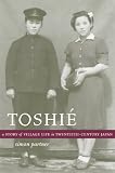 ToshiƩ: A Story of Village Life in Twentieth-Century Japan (Philip E. Lilienthal Books)