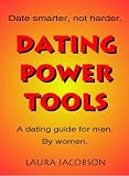 Dating Power Tools: The Regular Guy`s Guide to Dating Smarter, Not Harder