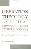 Liberation Theology and Critical Pedagogy in Today's Catholic Schools: Social Justice in Action (Critical Education Practice)