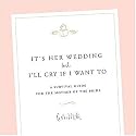It's Her Wedding But I'll Cry If I Want To: A Survival Guide for the Mother of the Bride