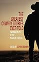 The Greatest Cowboy Stories Ever Told: Enduring Tales of the Western Frontier