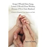 Songs I Would Have Sung, Letters I Would Have Written, Dreams I Now Have Realized: A Memoir of Pregnancy Loss, Adoption, and Birth