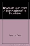 Newcastle upon Tyne : a short account of its foundation