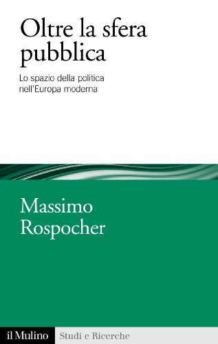 Oltre la sfera pubblica: Lo spazio della politica nell'Europa moderna (Studi e ricerche) (Italian Edition)