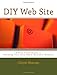 DIY Web Site: A Fool Proof Guide to Building Your Own Small Business Website