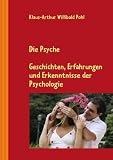 Die Psyche: Geschichten, Erfahrungen und Erkenntnisse der Psychologie