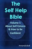 About Self Esteem and How to Be Confident (The Self Help Bible)