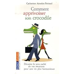 Comment apprivoiser son crocodile : Ecoutez le message cach� de vos �motions pour progresser sur la voie du bien-�tre