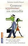 Comment apprivoiser son crocodile : Ecoutez le message cach� de vos �motions pour progresser sur la voie du bien-�tre