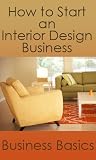 How to Start an Interior Design Business, Learn if Interior Decorating is for You