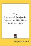 The Letters of Benjamin Disraeli to His Sister 1832 to 1852