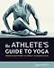The Athlete's Guide to Yoga: An Integrated Approach to Strength, Flexibility, & Focus [With DVD] [ATHLETES GT YOGA W/DVD]