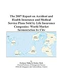 The 2007 Report on Accident and Health Insurance and Medical Service Plans Sold by Life Insurance Companies: World Market Segmentation by City