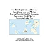 The 2007 Report on Accident and Health Insurance and Medical Service Plans Sold by Life Insurance Companies: World Market Segmentation by City'