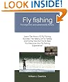 Fly fishing For beginners and advanced fly fishers; Learn The History Of Fly Fishing But Also The History Of Fly Fishing And Some Tips And Trix To Help You Maximize Your Fly Fishing Experience!