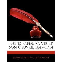 Denis Papin: Sa Vie Et Son Oeuvre, 1647-1714