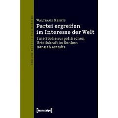 Partei ergreifen im Interesse der Welt: Eine Studie zur politischen Urteilskraft im Denken Hannah Arendts