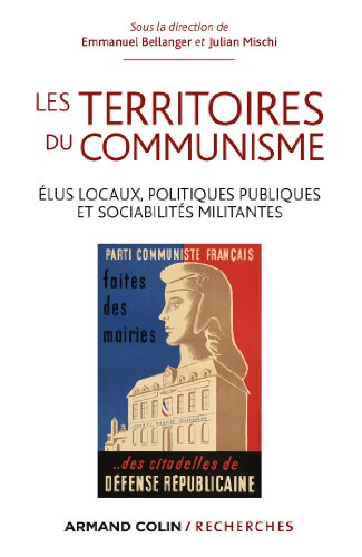 Les territoires du communisme : Elus locaux, politiques publiques et sociabilités militantes (Armand Colin / Recherches) Les territoires du communisme : Elus locaux, politiques publiques et sociabilités militantes (Armand Colin / Recherches)