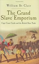The Grand Slave Emporium: Cape Coast Castle and the British Slave Trade