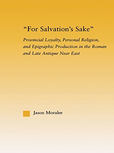 For Salvation's Sake: Provincial Loyalty, Personal Religion, and Epigraphic Production in the Roman and Late Antique Near East (Studies in Classics)