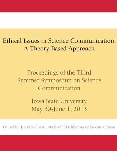 Ethical Issues in Science Communication: A Theory-Based Approach: Proceedings of the Third Summer Symposium on Science Communication, Iowa State ... Symposia on Science Communication) (Volume 3)