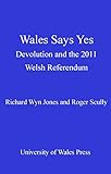 Wales says yes : devolution and the 2011 Welsh referendum
