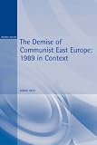 The Demise of Communist East Europe: 1989 in Context (Historical Endings)