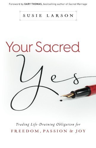 Your Sacred Yes: Trading Life-Draining Obligation for Freedom, Passion, and Joy by Susie Larson (2015-06-02)