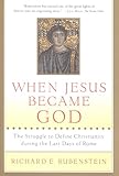 When Jesus Became God: The Epic Fight over Christ's Divinity in the Last Days of Rome