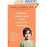Freeing Your Child from Negative Thinking: Powerful, Practical Strategies to Build a Lifetime of Resilience, Flexibility, and Happiness