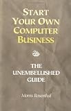 Start Your Own Computer Business: Building a Successful PC Repair and Service Business by Supporting Customers and Managing Money