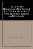 The death and resurrection of the beloved son : the transformation of child sacrifice in Judaism and Christianity