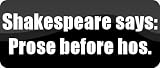 Shakespeare says: "Prose before hos." - Funny Car Bumper Sticker/Vinyl Decal [BLK8553]