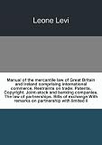 Manual of the mercantile law of Great Britain and Ireland comprising international commerce. Restraints on trade: Patents. Copyright. Joint-stock and banking companies. The law of partnerships. Bills of exchange.With remarks on partnership with limited li. 1885