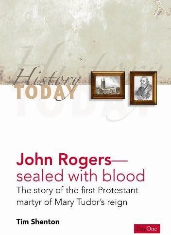 John Rogers: Sealed With Blood- The Story of the First Protestant Martyr of Mary Tudor's Reign (History Today)