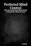 Perfected Mind Control: The Unauthorized Black Book of Hypnotic Mind Control