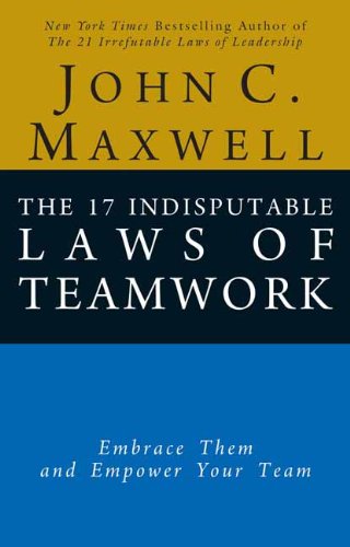The 17 Indisputable Laws of Teamwork: Embrace Them and Empower Your Team