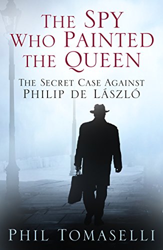The Spy Who Painted the Queen: The Secret Case Against Philip de LÃ¡szlÃ³