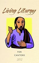 Living Liturgy for Cantors: Year B (2012) Living Liturgy for Cantors: Year B (2012)