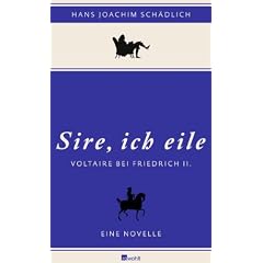 �Sire, ich eile ...�: Voltaire bei Friedrich II. Eine Novelle