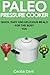 Paleo Pressure Cooker: Quick, Easy and Delicious Meals for the Busy You