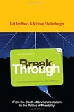 Break Through: From the Death of Environmentalism to the Politics of Possibility