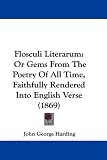 Flosculi Literarum: Or Gems From The Poetry Of All Time, Faithfully Rendered Into English Verse (1869)