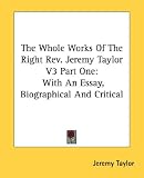 The Whole Works Of The Right Rev. Jeremy Taylor V3 Part One: With An Essay, Biographical And Critical